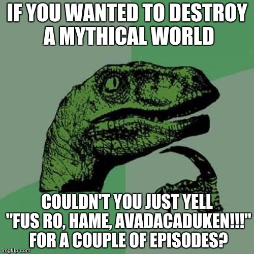 Philosoraptor | IF YOU WANTED TO DESTROY A MYTHICAL WORLD; COULDN'T YOU JUST YELL "FUS RO, HAME, AVADACADUKEN!!!" FOR A COUPLE OF EPISODES? | image tagged in memes,philosoraptor | made w/ Imgflip meme maker