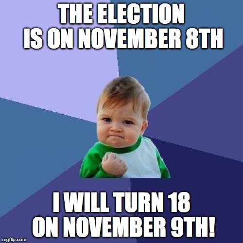 What a total savage! | THE ELECTION IS ON NOVEMBER 8TH; I WILL TURN 18 ON NOVEMBER 9TH! | image tagged in memes,success kid,election 2016 | made w/ Imgflip meme maker