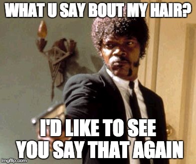 Say That Again I Dare You | WHAT U SAY BOUT MY HAIR? I'D LIKE TO SEE YOU SAY THAT AGAIN | image tagged in memes,say that again i dare you | made w/ Imgflip meme maker