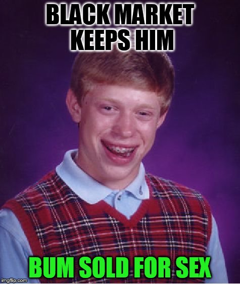 Bad Luck Brian Meme | BLACK MARKET KEEPS HIM BUM SOLD FOR SEX | image tagged in memes,bad luck brian | made w/ Imgflip meme maker