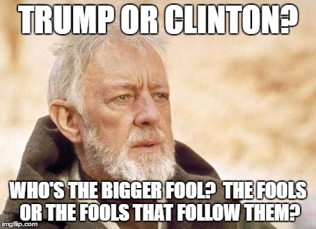 Krayt Dragon 2016 | TRUMP OR CLINTON? WHO'S THE BIGGER FOOL?  THE FOOLS OR THE FOOLS THAT FOLLOW THEM? | image tagged in memes,obi wan kenobi,election 2016 | made w/ Imgflip meme maker