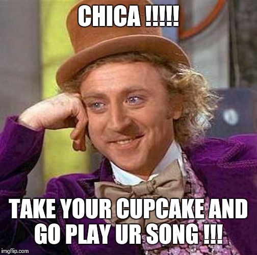Creepy Condescending Wonka Meme | CHICA !!!!! TAKE YOUR CUPCAKE AND GO PLAY UR SONG !!! | image tagged in memes,creepy condescending wonka | made w/ Imgflip meme maker