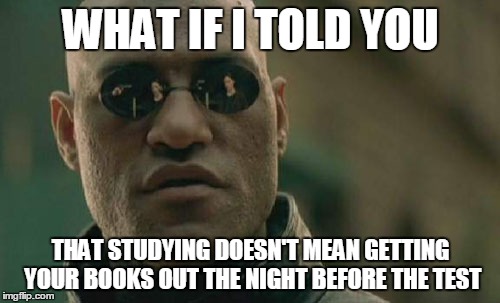 Matrix Morpheus Meme | WHAT IF I TOLD YOU THAT STUDYING DOESN'T MEAN GETTING YOUR BOOKS OUT THE NIGHT BEFORE THE TEST | image tagged in memes,matrix morpheus | made w/ Imgflip meme maker