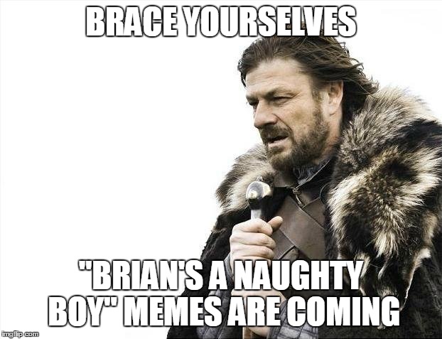 Brace Yourselves X is Coming Meme | BRACE YOURSELVES "BRIAN'S A NAUGHTY BOY" MEMES ARE COMING | image tagged in memes,brace yourselves x is coming | made w/ Imgflip meme maker