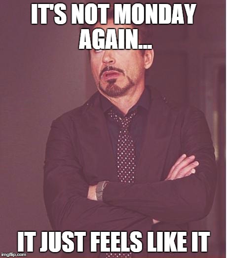 Face You Make Robert Downey Jr | IT'S NOT MONDAY AGAIN... IT JUST FEELS LIKE IT | image tagged in memes,face you make robert downey jr | made w/ Imgflip meme maker
