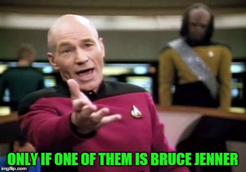 Picard Wtf Meme | ONLY IF ONE OF THEM IS BRUCE JENNER | image tagged in memes,picard wtf | made w/ Imgflip meme maker