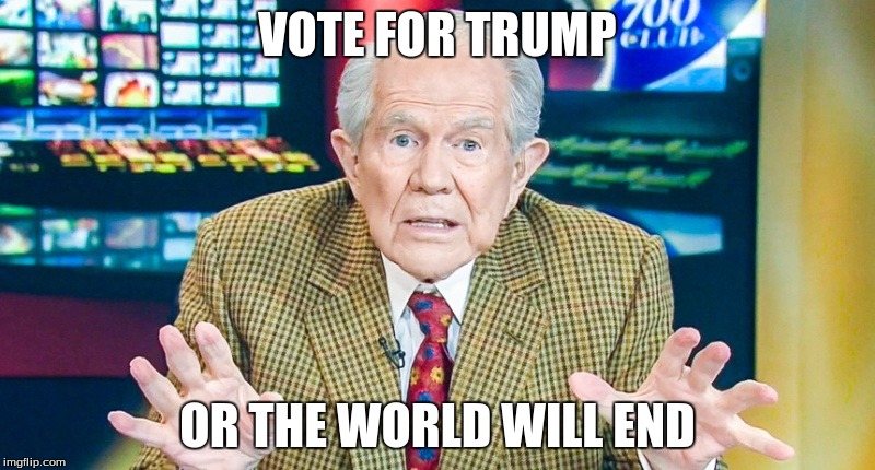 Pat Robinson | VOTE FOR TRUMP; OR THE WORLD WILL END | image tagged in pat robinson | made w/ Imgflip meme maker