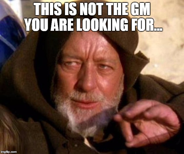 These are not the droids you're looking for | THIS IS NOT THE GM YOU ARE LOOKING FOR... | image tagged in these are not the droids you're looking for | made w/ Imgflip meme maker