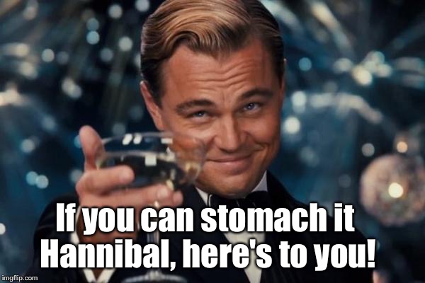 Leonardo Dicaprio Cheers Meme | If you can stomach it Hannibal, here's to you! | image tagged in memes,leonardo dicaprio cheers | made w/ Imgflip meme maker