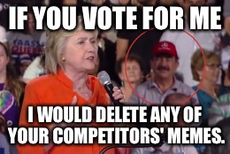 IF YOU VOTE FOR ME I WOULD DELETE ANY
OF YOUR COMPETITORS' MEMES. | made w/ Imgflip meme maker