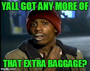 Y'all Got Any More Of That Meme | YALL GOT ANY MORE OF THAT EXTRA BAGGAGE? | image tagged in memes,yall got any more of | made w/ Imgflip meme maker
