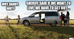 Modern old west | SHERIFF SAID IF WE WANT TO LIVE, WE HAVE TO GET OUT.... WHY DADDY, WHY? YAHBLE | image tagged in dodge | made w/ Imgflip meme maker