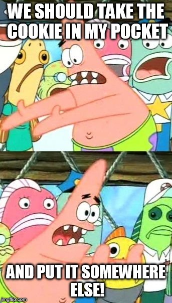 Put It Somewhere Else Patrick Meme | WE SHOULD TAKE THE COOKIE IN MY POCKET AND PUT IT SOMEWHERE ELSE! | image tagged in memes,put it somewhere else patrick | made w/ Imgflip meme maker
