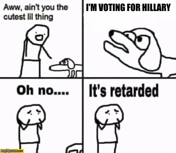 Oh no it's retarded! | I'M VOTING FOR HILLARY | image tagged in oh no it's retarded | made w/ Imgflip meme maker