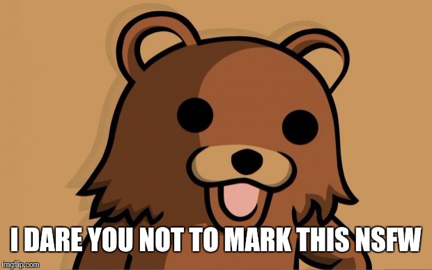 Pedo Bear | I DARE YOU NOT TO MARK THIS NSFW | image tagged in pedo bear | made w/ Imgflip meme maker