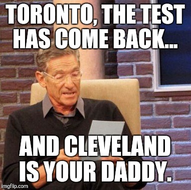Maury Lie Detector | TORONTO, THE TEST HAS COME BACK... AND CLEVELAND IS YOUR DADDY. | image tagged in memes,maury lie detector | made w/ Imgflip meme maker