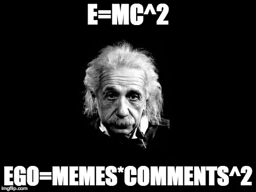 Albert Einstein 1 | E=MC^2; EGO=MEMES*COMMENTS^2 | image tagged in memes,albert einstein 1 | made w/ Imgflip meme maker