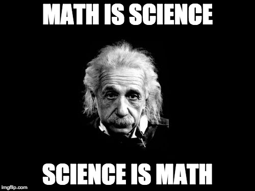Albert Einstein 1 | MATH IS SCIENCE; SCIENCE IS MATH | image tagged in memes,albert einstein 1 | made w/ Imgflip meme maker
