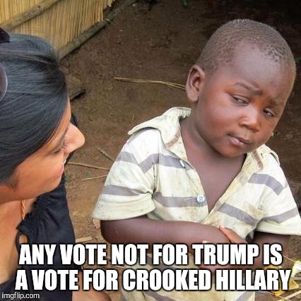 Third World Skeptical Kid Meme | ANY VOTE NOT FOR TRUMP IS A VOTE FOR CROOKED HILLARY | image tagged in memes,third world skeptical kid | made w/ Imgflip meme maker