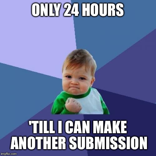 Success Kid | ONLY 24 HOURS; 'TILL I CAN MAKE ANOTHER SUBMISSION | image tagged in memes,success kid | made w/ Imgflip meme maker