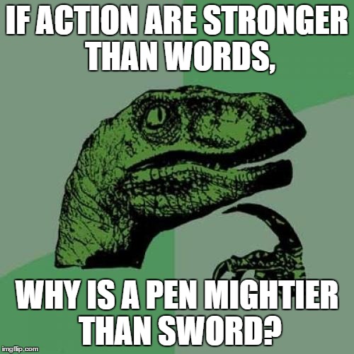 Philosoraptor | IF ACTION ARE STRONGER THAN WORDS, WHY IS A PEN MIGHTIER THAN SWORD? | image tagged in memes,philosoraptor | made w/ Imgflip meme maker