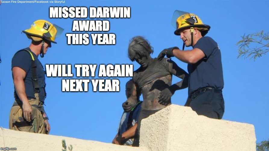 Try Again Next Year | MISSED DARWIN AWARD THIS YEAR; WILL TRY AGAIN NEXT YEAR | image tagged in darwin awards,darwin award | made w/ Imgflip meme maker