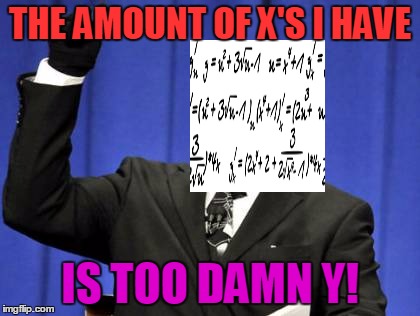 Too Damn High Meme | THE AMOUNT OF X'S I HAVE IS TOO DAMN Y! | image tagged in memes,too damn high | made w/ Imgflip meme maker