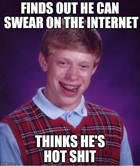 Bad Luck Brian Meme | FINDS OUT HE CAN SWEAR ON THE INTERNET THINKS HE'S HOT SHIT | image tagged in memes,bad luck brian | made w/ Imgflip meme maker