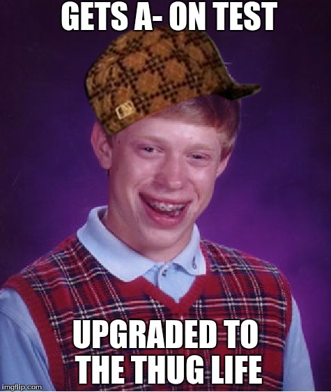 Bad Luck Brian Meme | GETS A- ON TEST; UPGRADED TO THE THUG LIFE | image tagged in memes,bad luck brian,scumbag | made w/ Imgflip meme maker