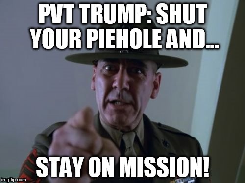 Sergeant Hartmann | PVT TRUMP: SHUT YOUR PIEHOLE AND... STAY ON MISSION! | image tagged in memes,sergeant hartmann,trump,election 2016 | made w/ Imgflip meme maker