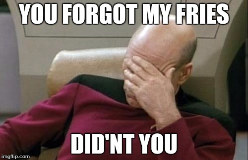 Captain Picard Facepalm Meme | YOU FORGOT MY FRIES; DID'NT YOU | image tagged in memes,captain picard facepalm | made w/ Imgflip meme maker