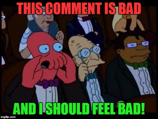 THIS COMMENT IS BAD AND I SHOULD FEEL BAD! | made w/ Imgflip meme maker