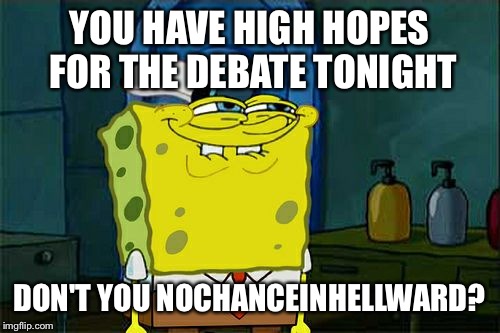Don't You Squidward Meme | YOU HAVE HIGH HOPES FOR THE DEBATE TONIGHT; DON'T YOU NOCHANCEINHELLWARD? | image tagged in memes,dont you squidward | made w/ Imgflip meme maker
