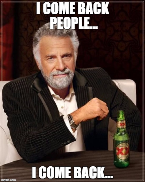 The Most Interesting Man In The World Meme | I COME BACK PEOPLE... I COME BACK... | image tagged in memes,the most interesting man in the world | made w/ Imgflip meme maker