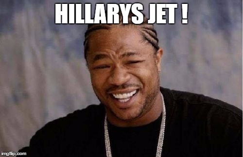 Yo Dawg Heard You Meme | HILLARYS JET ! | image tagged in memes,yo dawg heard you | made w/ Imgflip meme maker