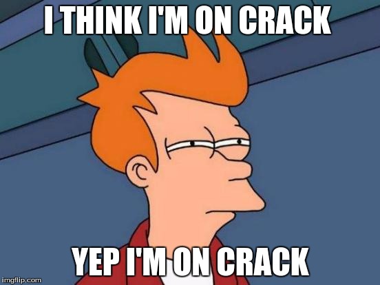 Futurama Fry Meme | I THINK I'M ON CRACK; YEP I'M ON CRACK | image tagged in memes,futurama fry | made w/ Imgflip meme maker