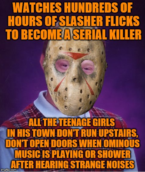 Whats a mentally deranged stalking psychopath to do? | WATCHES HUNDREDS OF HOURS OF SLASHER FLICKS TO BECOME A SERIAL KILLER; ALL THE TEENAGE GIRLS IN HIS TOWN DON'T RUN UPSTAIRS, DON'T OPEN DOORS WHEN OMINOUS MUSIC IS PLAYING OR SHOWER AFTER HEARING STRANGE NOISES | image tagged in memes,bad luck brian,halloween | made w/ Imgflip meme maker