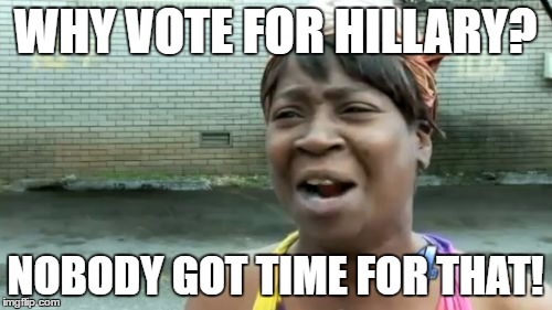 Ain't Nobody Got Time For That Meme | WHY VOTE FOR HILLARY? NOBODY GOT TIME FOR THAT! | image tagged in memes,aint nobody got time for that | made w/ Imgflip meme maker