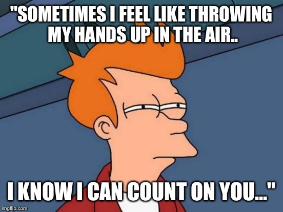 Florence and the machine .. The machine isn't a calculator then .. | "SOMETIMES I FEEL LIKE THROWING MY HANDS UP IN THE AIR.. I KNOW I CAN COUNT ON YOU..." | image tagged in memes,futurama fry,song lyrics,florence and the machine,hands,math | made w/ Imgflip meme maker