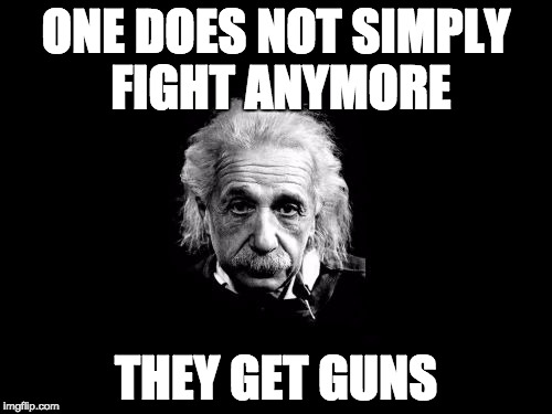 Albert Einstein 1 Meme | ONE DOES NOT SIMPLY FIGHT ANYMORE; THEY GET GUNS | image tagged in memes,albert einstein 1 | made w/ Imgflip meme maker