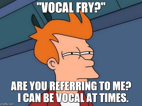 Futurama Fry Meme | "VOCAL FRY?"; ARE YOU REFERRING TO ME?  I CAN BE VOCAL AT TIMES. | image tagged in memes,futurama fry | made w/ Imgflip meme maker