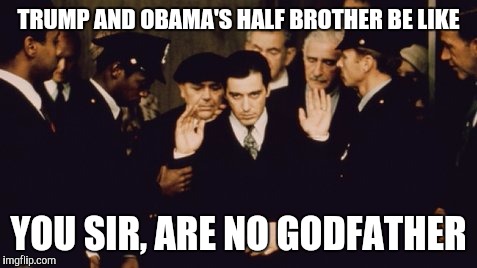 No godfather | TRUMP AND OBAMA'S HALF BROTHER BE LIKE; YOU SIR, ARE NO GODFATHER | image tagged in donald trump memes | made w/ Imgflip meme maker