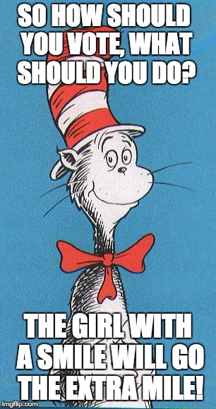 cat in the hat | SO HOW SHOULD YOU VOTE, WHAT SHOULD YOU DO? THE GIRL WITH A SMILE WILL GO THE EXTRA MILE! | image tagged in cat in the hat | made w/ Imgflip meme maker