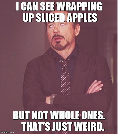 Face You Make Robert Downey Jr Meme | I CAN SEE WRAPPING UP SLICED APPLES BUT NOT WHOLE ONES.    THAT'S JUST WEIRD. | image tagged in memes,face you make robert downey jr | made w/ Imgflip meme maker