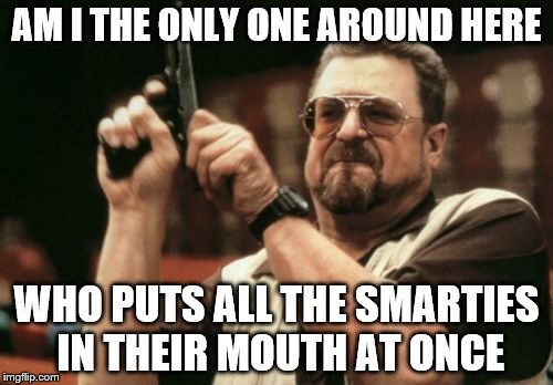 Smarties and candy corn... no other holiday has better candy! | AM I THE ONLY ONE AROUND HERE; WHO PUTS ALL THE SMARTIES IN THEIR MOUTH AT ONCE | image tagged in memes,am i the only one around here,smamarties | made w/ Imgflip meme maker