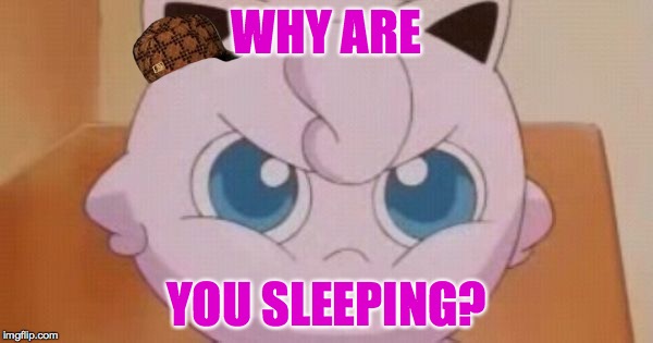Jigglypuff  | WHY ARE; YOU SLEEPING? | image tagged in jigglypuff,scumbag | made w/ Imgflip meme maker