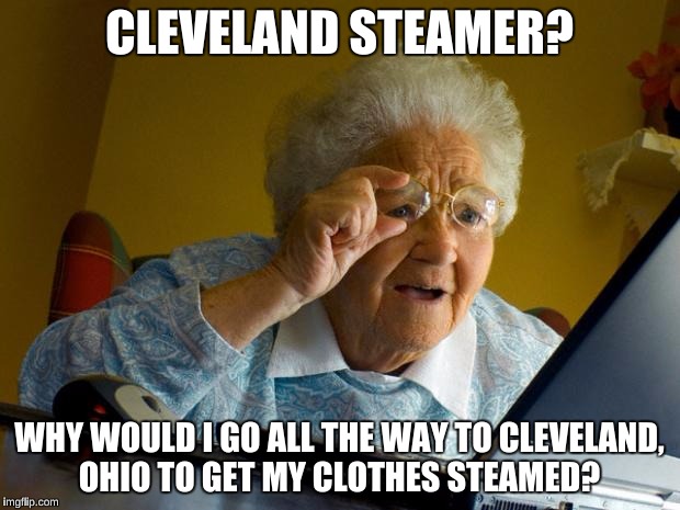 Old lady at computer finds the Internet | CLEVELAND STEAMER? WHY WOULD I GO ALL THE WAY TO CLEVELAND, OHIO TO GET MY CLOTHES STEAMED? | image tagged in old lady at computer finds the internet | made w/ Imgflip meme maker