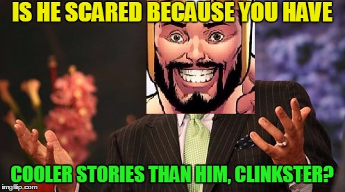 IS HE SCARED BECAUSE YOU HAVE COOLER STORIES THAN HIM, CLINKSTER? | made w/ Imgflip meme maker