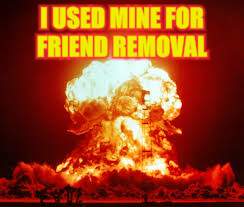 I USED MINE FOR FRIEND REMOVAL | made w/ Imgflip meme maker