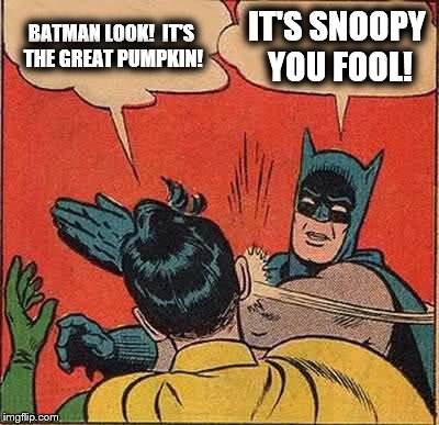 The Great Pumpkin | BATMAN LOOK!  IT'S THE GREAT PUMPKIN! IT'S SNOOPY YOU FOOL! | image tagged in memes,batman slapping robin,charlie brown,snoopy,pumpkin,halloween | made w/ Imgflip meme maker